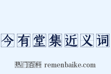今有堂集近义词是什么意思的图片